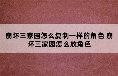 崩坏三家园怎么复制一样的角色 崩坏三家园怎么放角色